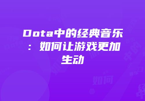 Dota中的经典音乐：如何让游戏更加生动