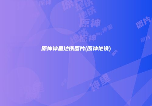 原神神里地铁图片(原神地铁)