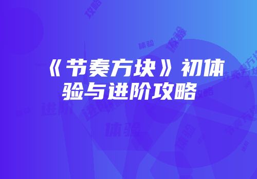 《节奏方块》初体验与进阶攻略