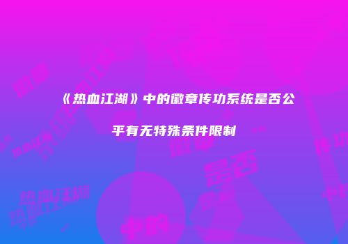 《热血江湖》中的徽章传功系统是否公平有无特殊条件限制
