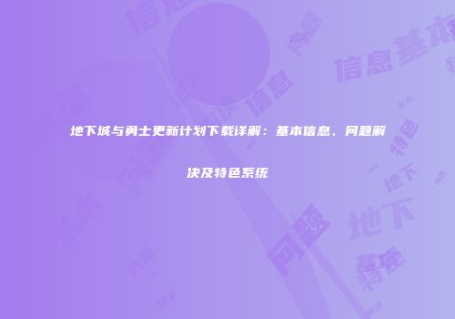 地下城与勇士更新计划下载详解：基本信息、问题解决及特色系统