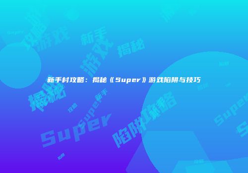 新手村攻略：揭秘《Super》游戏陷阱与技巧