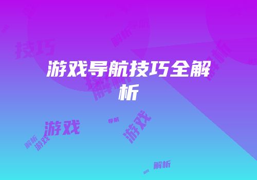 游戏导航技巧全解析