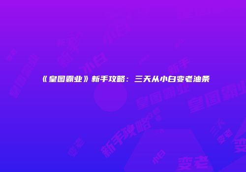 《皇图霸业》新手攻略：三天从小白变老油条