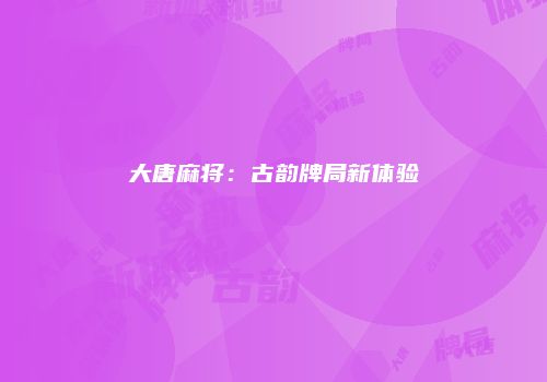 大唐麻将：古韵牌局新体验