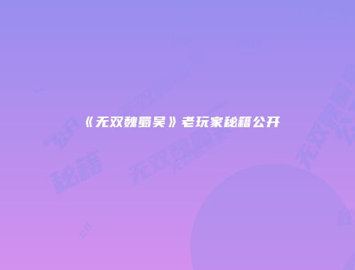 《无双魏蜀吴》老玩家秘籍公开