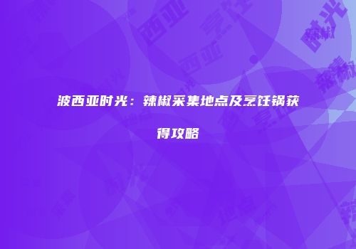 波西亚时光：辣椒采集地点及烹饪锅获得攻略