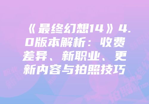 《最终幻想14》4.0版本解析：收费差异、新职业、更新内容与拍照技巧