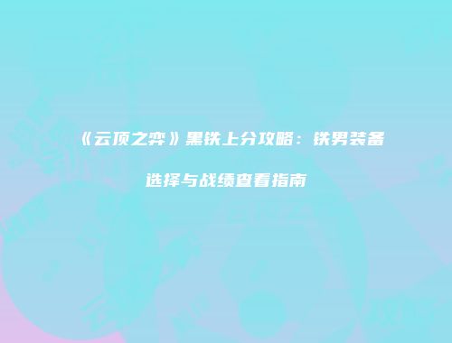 《云顶之弈》黑铁上分攻略：铁男装备选择与战绩查看指南