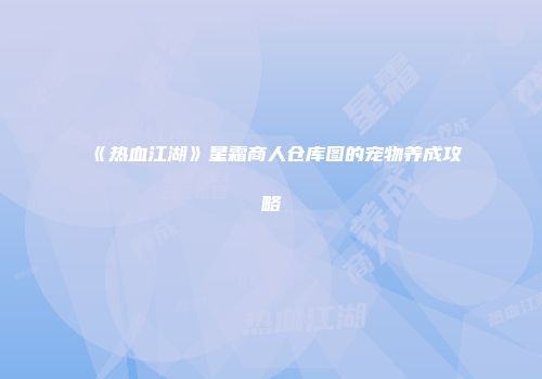 《热血江湖》星霜商人仓库图的宠物养成攻略