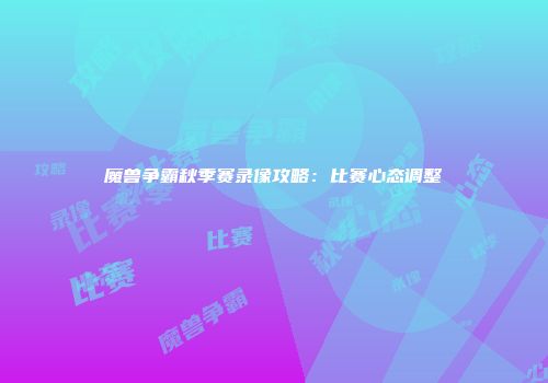 魔兽争霸秋季赛录像攻略：比赛心态调整