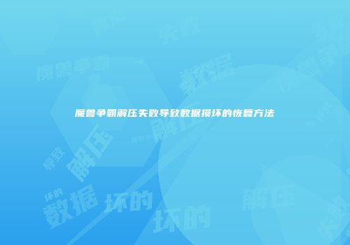 魔兽争霸解压失败导致数据损坏的恢复方法