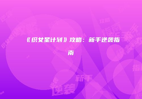 《织女星计划》攻略：新手逆袭指南