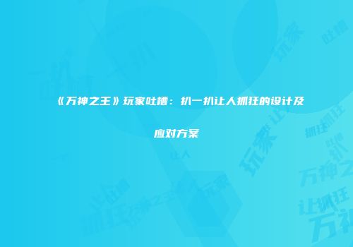 《万神之王》玩家吐槽：扒一扒让人抓狂的设计及应对方案