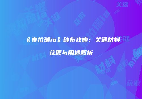 《泰拉瑞ia》破布攻略：关键材料获取与用途解析