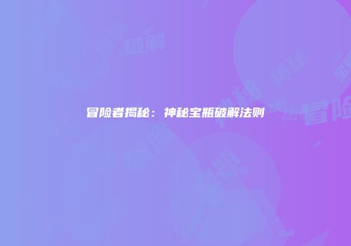 冒险者揭秘：神秘宝瓶破解法则