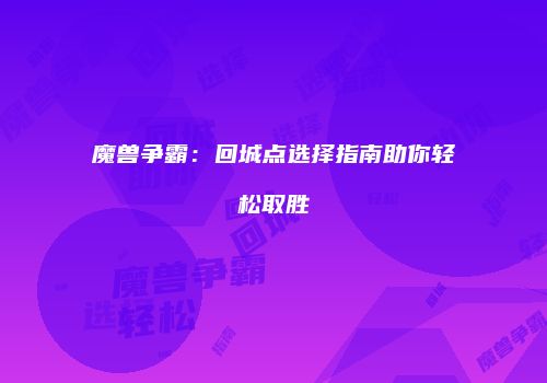 魔兽争霸：回城点选择指南助你轻松取胜