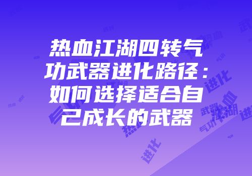 热血江湖四转气功武器进化路径：如何选择适合自己成长的武器