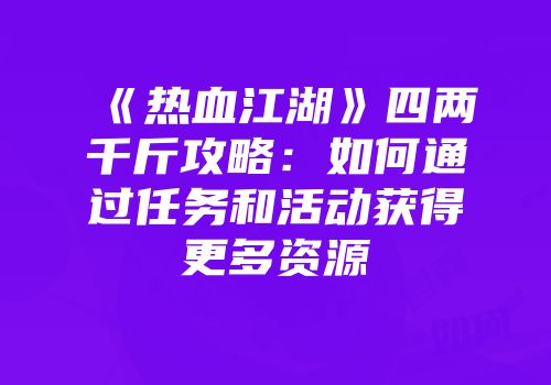 《热血江湖》四两千斤攻略：如何通过任务和活动获得更多资源