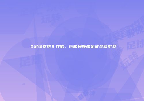 《足球文明》攻略：玩转最硬核足球经营游戏