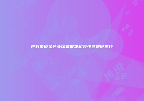 炉石传说金色头像获取攻略及快速获得技巧