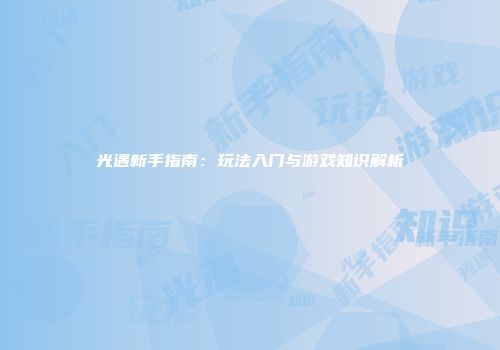 光遇新手指南：玩法入门与游戏知识解析