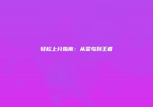 轻松上分指南:从菜鸟到王者