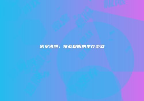 密室逃脱：挑战极限的生存游戏