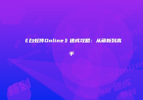 《白蛇传Online》速成攻略：从萌新到高手