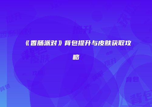 《香肠派对》背包提升与皮肤获取攻略