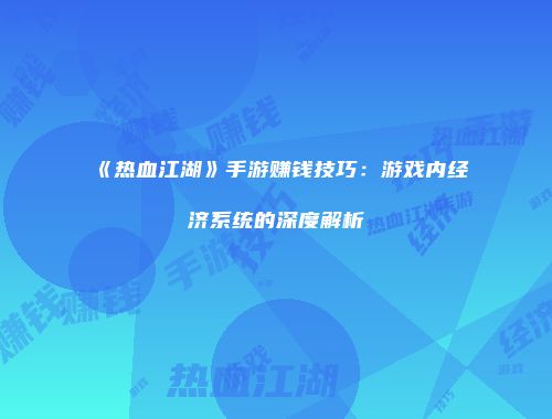 《热血江湖》手游赚钱技巧：游戏内经济系统的深度解析