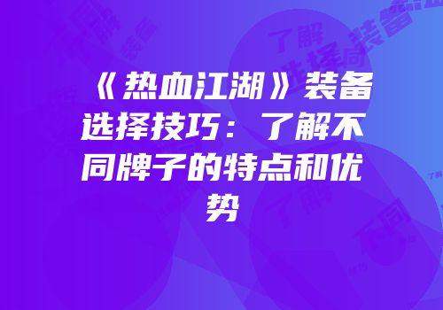 《热血江湖》装备选择技巧：了解不同牌子的特点和优势