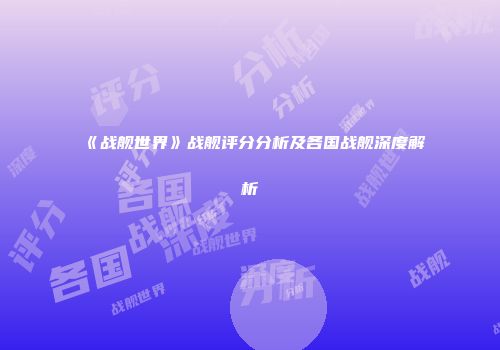 《战舰世界》战舰评分分析及各国战舰深度解析