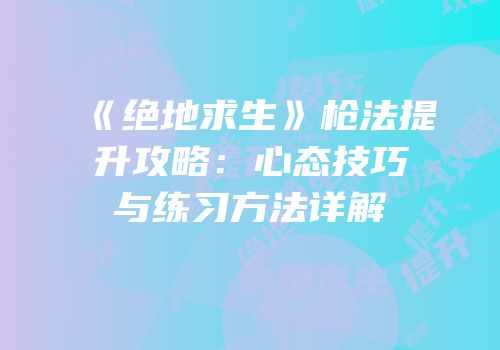 《绝地求生》枪法提升攻略：心态技巧与练习方法详解