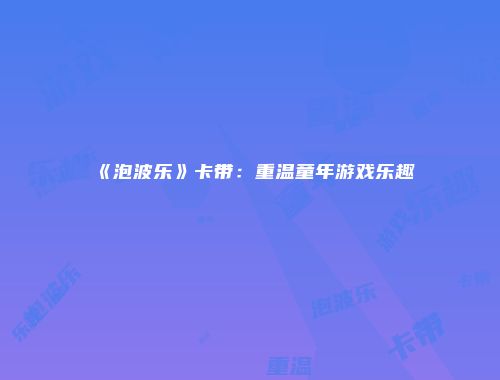 《泡波乐》卡带：重温童年游戏乐趣