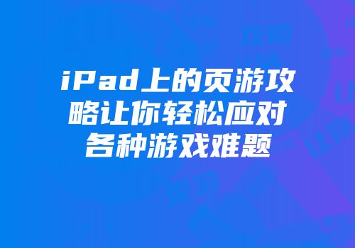 iPad上的页游攻略让你轻松应对各种游戏难题