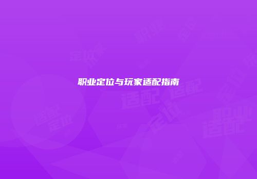 职业定位与玩家适配指南