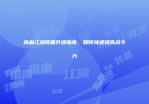 热血江湖装备升级指南：如何快速提高战斗力