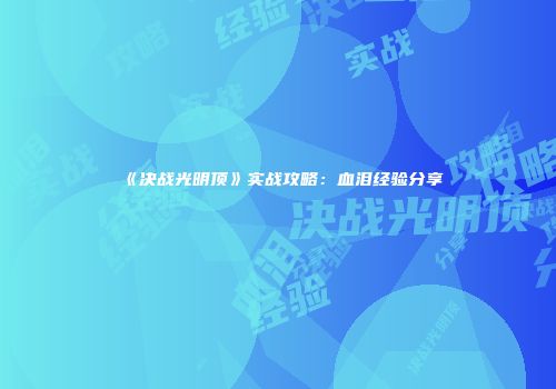 《决战光明顶》实战攻略：血泪经验分享