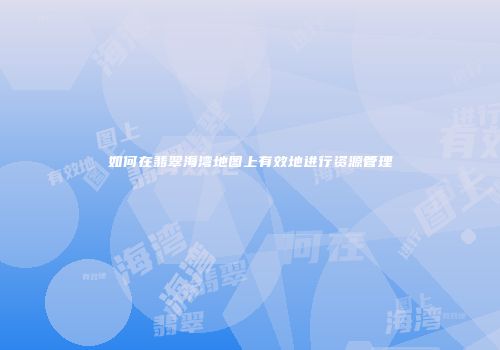 如何在翡翠海湾地图上有效地进行资源管理