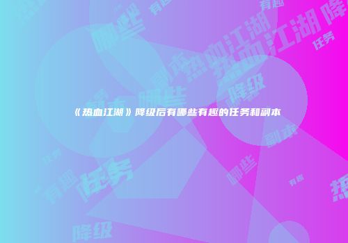 《热血江湖》降级后有哪些有趣的任务和副本