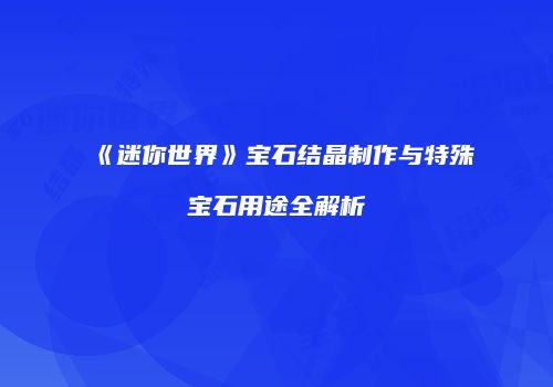 《迷你世界》宝石结晶制作与特殊宝石用途全解析