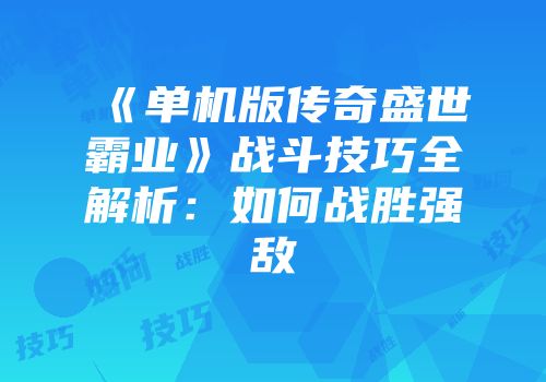 《单机版传奇盛世霸业》战斗技巧全解析:如何战胜强敌