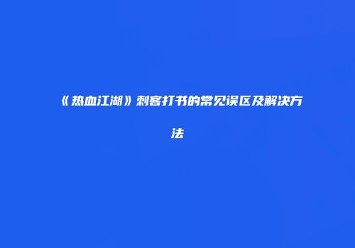 《热血江湖》刺客打书的常见误区及解决方法