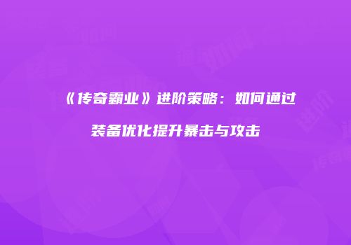 《传奇霸业》进阶策略：如何通过装备优化提升暴击与攻击
