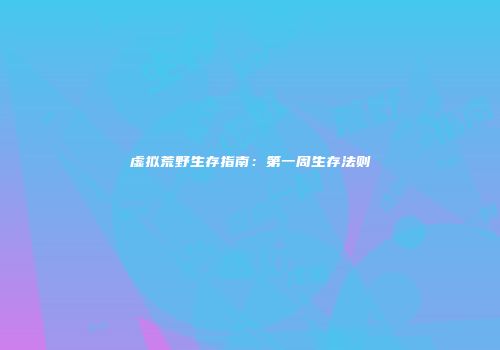 虚拟荒野生存指南：第一周生存法则
