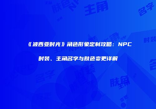 《波西亚时光》角色形象定制攻略：NPC时装、主角名字与肤色变更详解