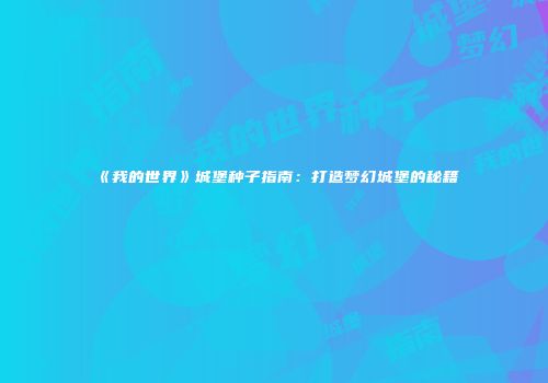 《我的世界》城堡种子指南：打造梦幻城堡的秘籍