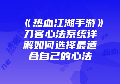 《热血江湖手游》刀客心法系统详解如何选择最适合自己的心法