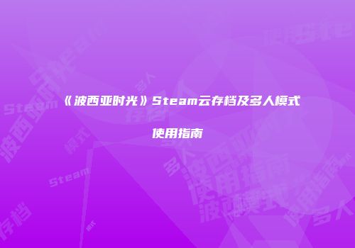 《波西亚时光》Steam云存档及多人模式使用指南